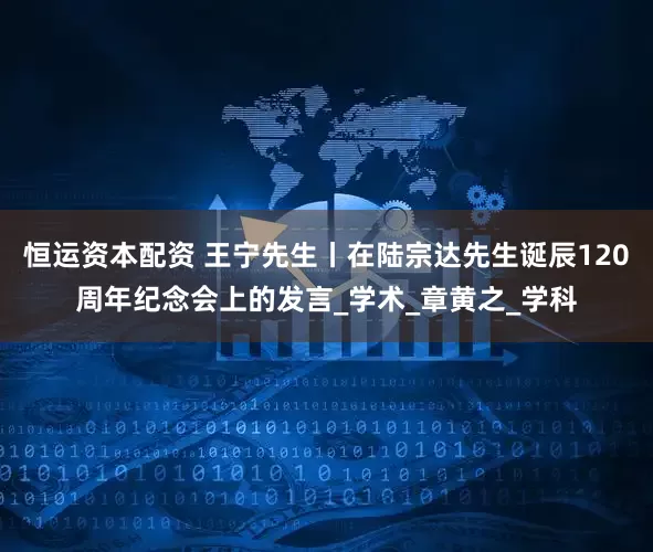 恒运资本配资 王宁先生丨在陆宗达先生诞辰120周年纪念会上的发言_学术_章黄之_学科