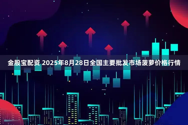 金股宝配资 2025年8月28日全国主要批发市场菠萝价格行情