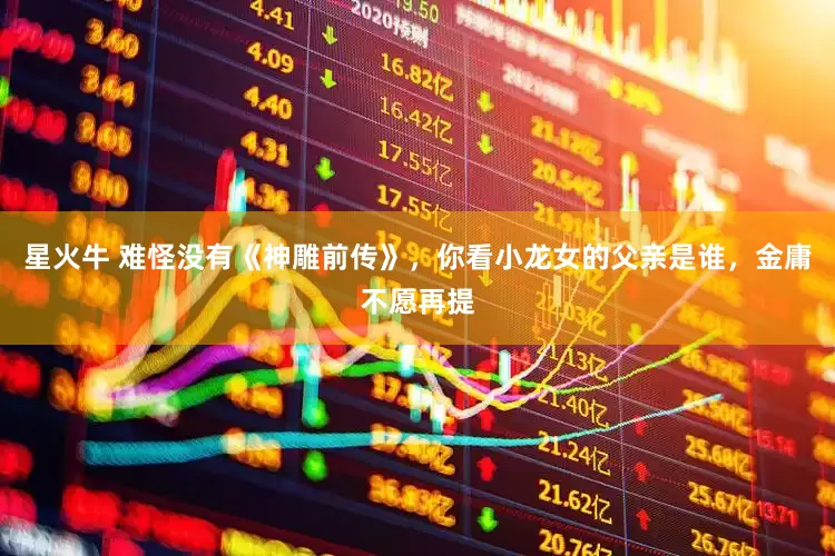 星火牛 难怪没有《神雕前传》，你看小龙女的父亲是谁，金庸不愿再提