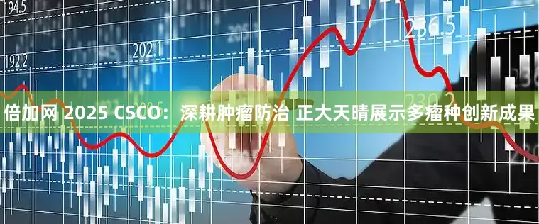倍加网 2025 CSCO：深耕肿瘤防治 正大天晴展示多瘤种创新成果